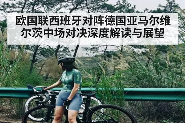 欧国联西班牙对阵德国亚马尔维尔茨中场对决深度解读与展望