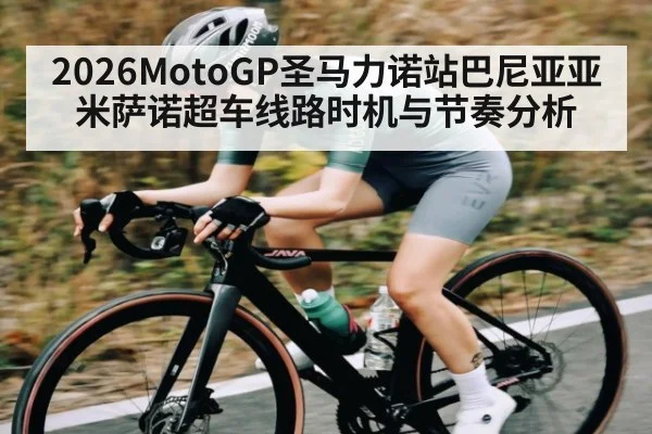 2026MotoGP圣马力诺站巴尼亚亚米萨诺超车线路时机与节奏分析