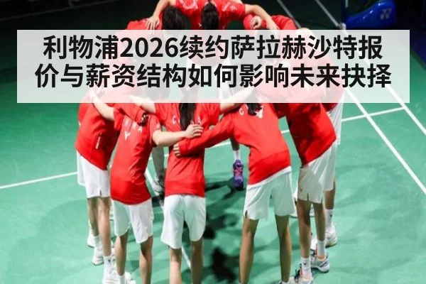 利物浦2026续约萨拉赫沙特报价与薪资结构如何影响未来抉择