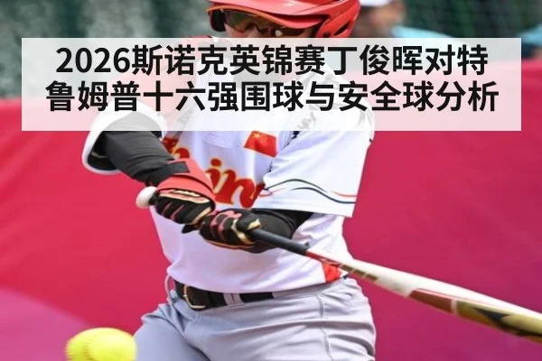2026斯诺克英锦赛丁俊晖对特鲁姆普十六强围球与安全球分析